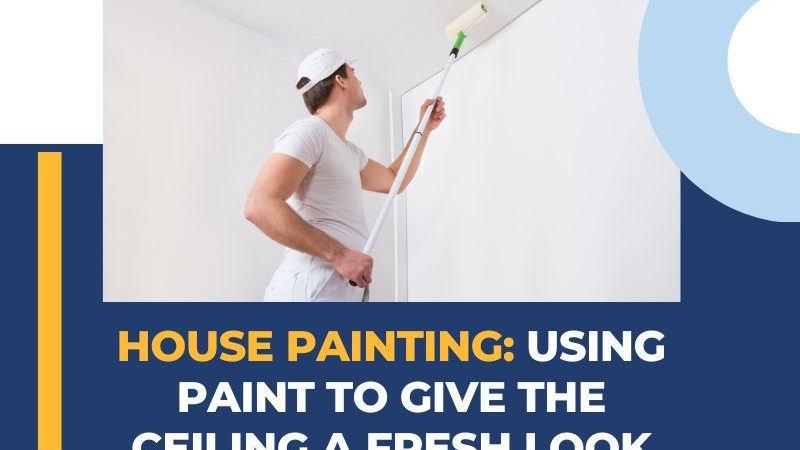 House Painting: Using Paint to Give the Ceiling a Fresh Look
