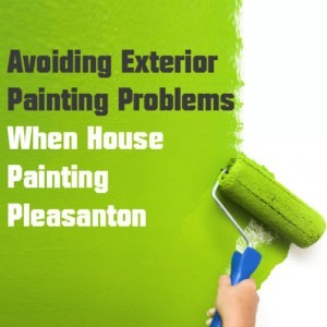 Avoiding Exterior Paint Problems When House Painting Pleasanton
