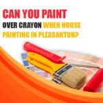 Can You Paint Over Crayon When House Painting in Pleasanton? | Custom