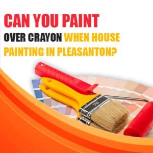 Can You Paint Over Crayon When House Painting in Pleasanton?