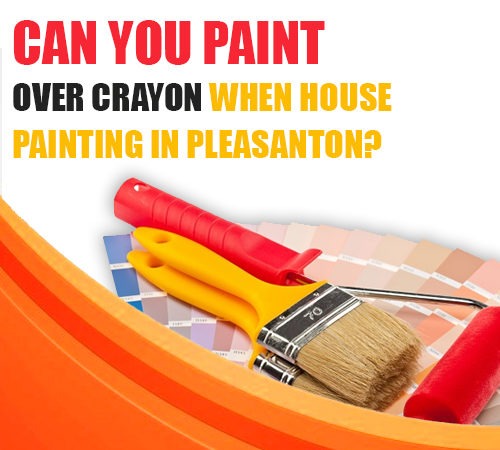 Can You Paint Over Crayon When House Painting in Pleasanton?