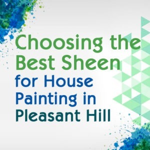 Choosing the Best Sheen for House Painting in Pleasant Hill