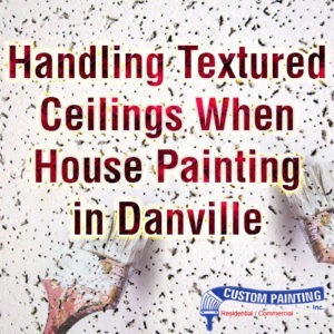 Handling Textured Ceilings When House Painting in Danville