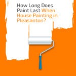 How Long Does Paint Last Wehn House Panting in Pleasanton?