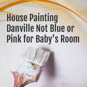 House Painting Danville – Not Blue or Pink for Baby’s Room