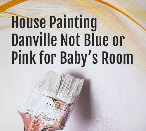 House Painting Danville – Not Blue or Pink for Baby’s Room