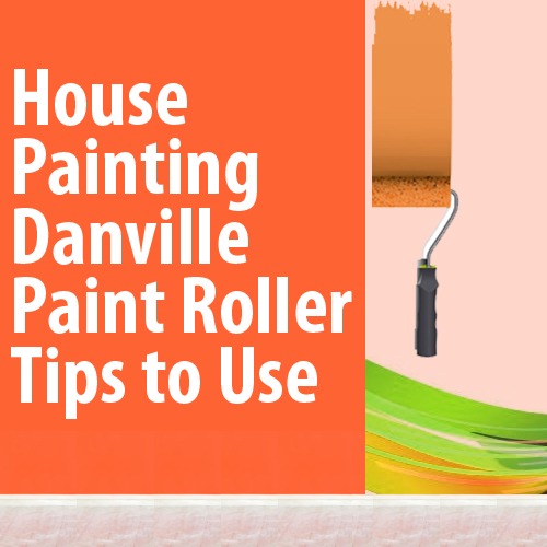 House Painting Danville – Paint Roller Tips to Use
