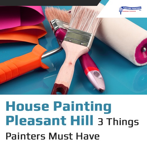 House Painting Pleasant Hill - 3 Things Painters Must Have