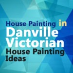 House Painting in Danville - Victorian House Painting Ideas