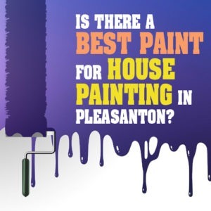 Is There a Best Paint for House Painting in Pleasanton