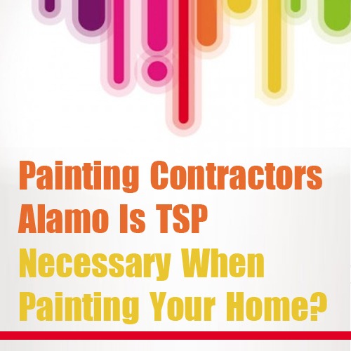 Painting Contractors Alamo – Is TSP Necessary When Painting Your Home?