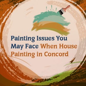 Painting Issues You May Face When House Painting in Concord