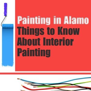 Painting in Alamo – Things to Know About Interior Painting