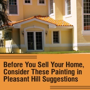 Before You Sell Your Home, Consider These House Painting in Pleasant Hill Suggestions