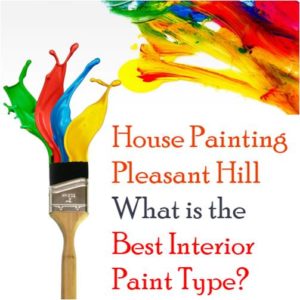 House Painting Pleasant Hill – What is the Best Interior Paint Type?