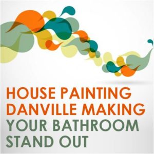 House Painting Danville – Making Your Bathroom Stand Out