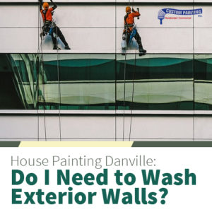 House Painting Danville: Do I Need to Wash Exterior Walls?