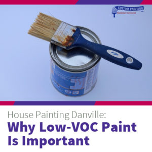House Painting Danville: Why Low VOC Paint Is Important