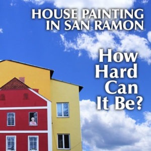 House Painting in San Ramon – How Hard Can It Be?