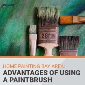 Home Painting Bay Area: Advantages of Using a Paintbrush