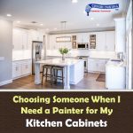 Choosing Someone When I Need a Painter for My Kitchen Cabinets